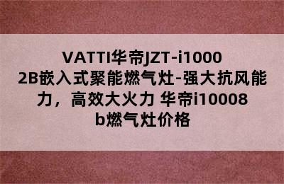 VATTI华帝JZT-i10002B嵌入式聚能燃气灶-强大抗风能力，高效大火力 华帝i10008b燃气灶价格